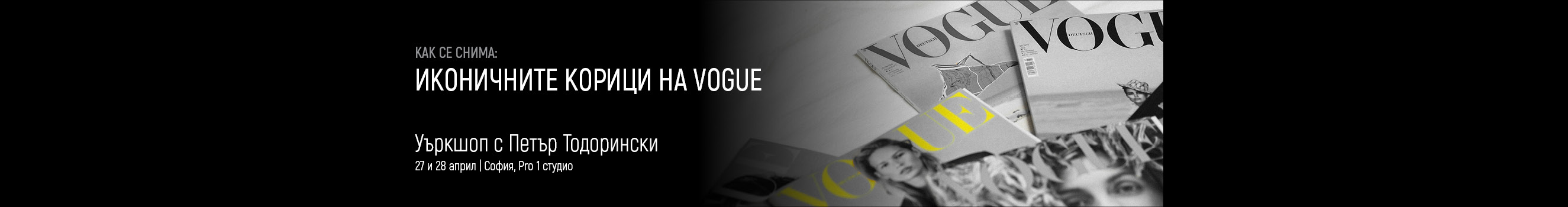 Как се снима: Иконичните корици на Vogue - уъркшоп с Петър Тодорински, 27 и 28 април, София 