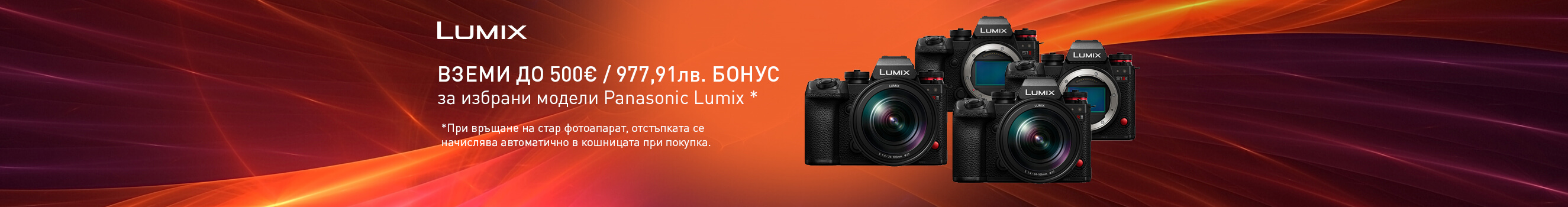  Until 17.08, get selected Panasonic cameras with a &euro;500 discount when you trade in an old camera. For online purchases, the discount is applied automatically.